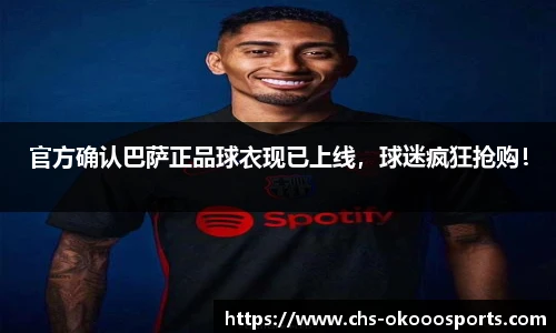 官方确认巴萨正品球衣现已上线，球迷疯狂抢购！