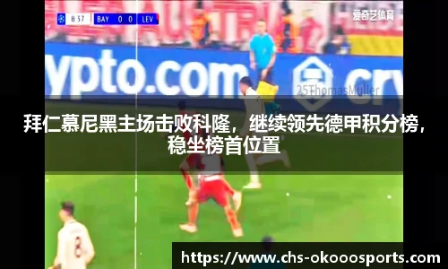 拜仁慕尼黑主场击败科隆，继续领先德甲积分榜，稳坐榜首位置