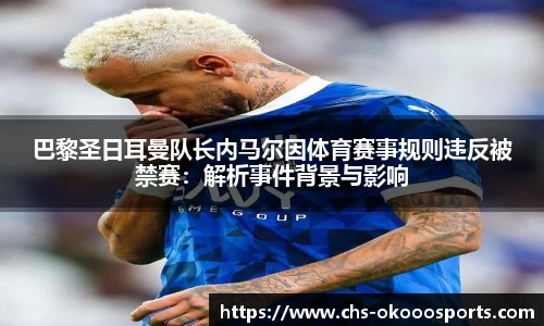 巴黎圣日耳曼队长内马尔因体育赛事规则违反被禁赛：解析事件背景与影响