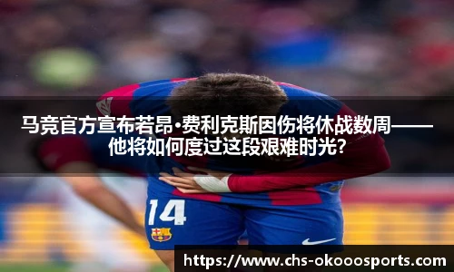 马竞官方宣布若昂·费利克斯因伤将休战数周——他将如何度过这段艰难时光？