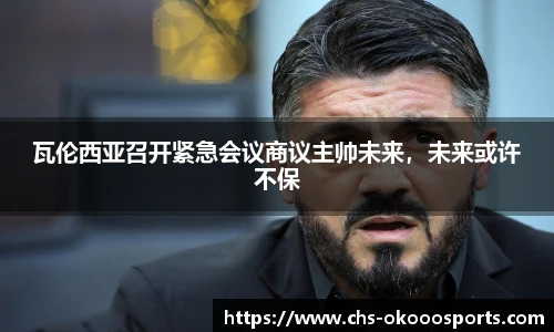 瓦伦西亚召开紧急会议商议主帅未来，未来或许不保