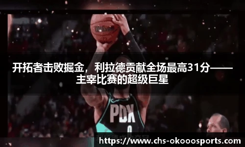 开拓者击败掘金，利拉德贡献全场最高31分——主宰比赛的超级巨星