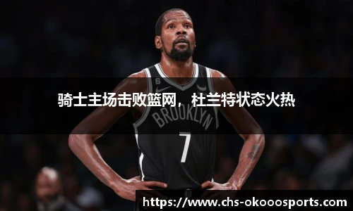 骑士主场击败篮网，杜兰特状态火热