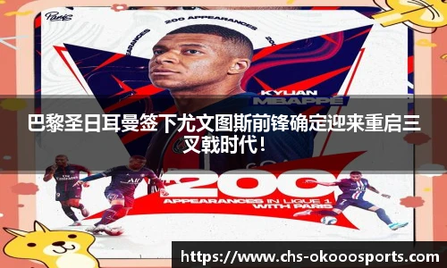 巴黎圣日耳曼签下尤文图斯前锋确定迎来重启三叉戟时代！