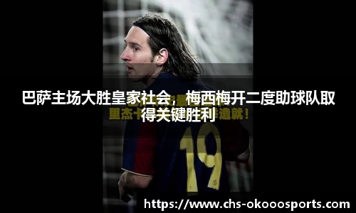 巴萨主场大胜皇家社会，梅西梅开二度助球队取得关键胜利