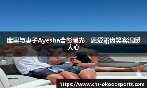 库里与妻子Ayesha合影曝光，恩爱露齿笑容温暖人心