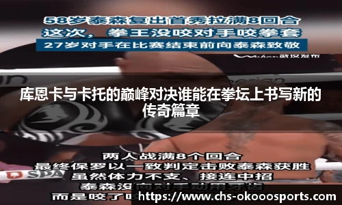 库恩卡与卡托的巅峰对决谁能在拳坛上书写新的传奇篇章