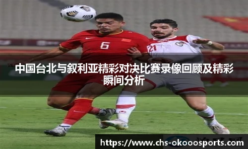 中国台北与叙利亚精彩对决比赛录像回顾及精彩瞬间分析