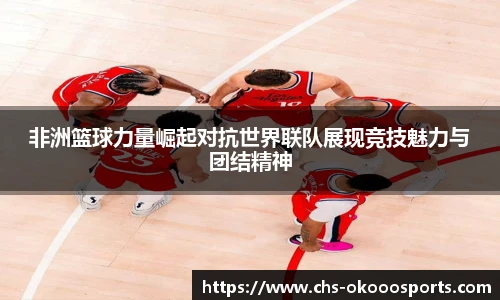 非洲篮球力量崛起对抗世界联队展现竞技魅力与团结精神
