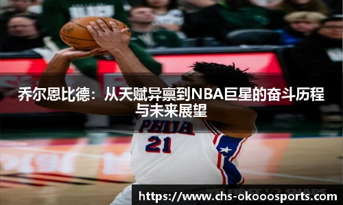 乔尔恩比德：从天赋异禀到NBA巨星的奋斗历程与未来展望