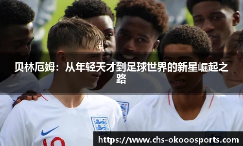 贝林厄姆：从年轻天才到足球世界的新星崛起之路