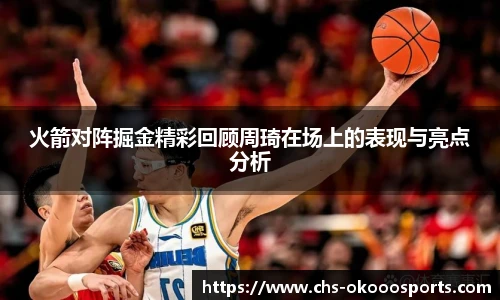 火箭对阵掘金精彩回顾周琦在场上的表现与亮点分析