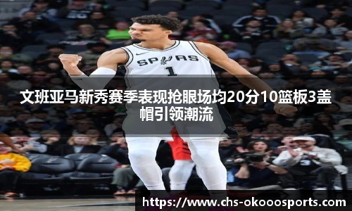 文班亚马新秀赛季表现抢眼场均20分10篮板3盖帽引领潮流