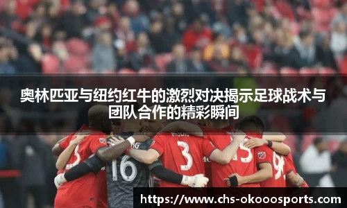 奥林匹亚与纽约红牛的激烈对决揭示足球战术与团队合作的精彩瞬间