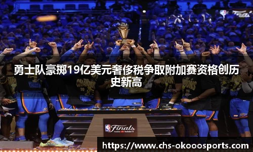 勇士队豪掷19亿美元奢侈税争取附加赛资格创历史新高
